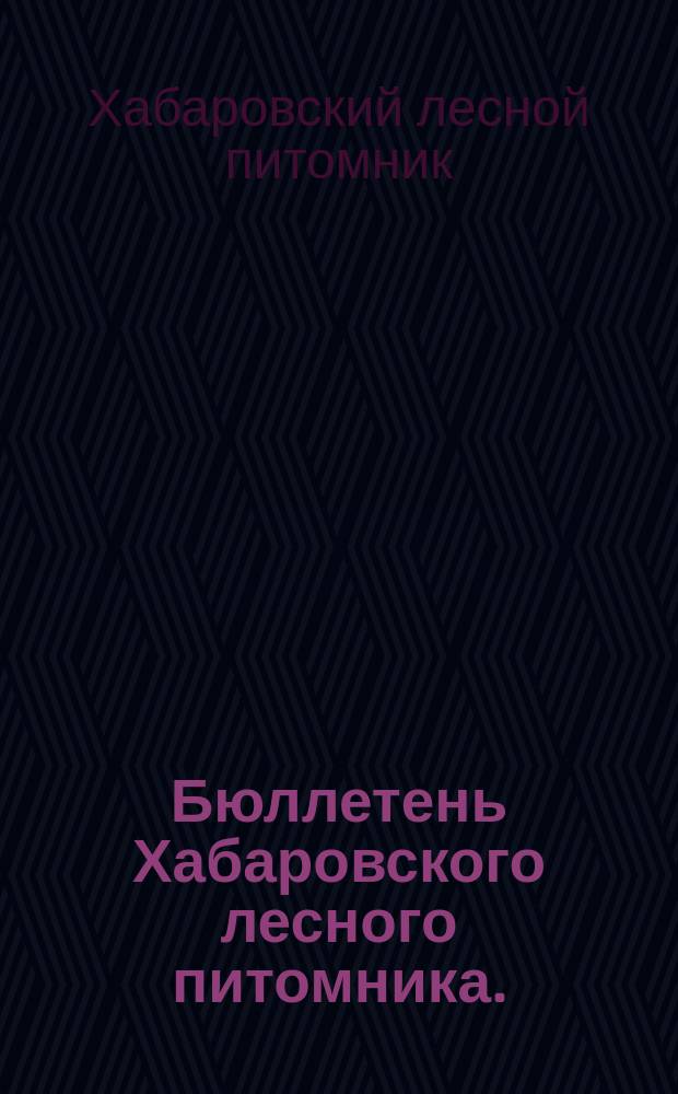 Бюллетень Хабаровского лесного питомника. (Плодовое садоводство, лесокультурное и семенное дело)
