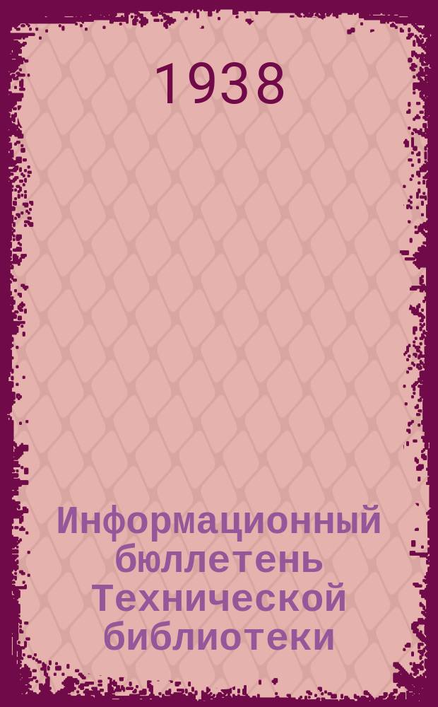 Информационный бюллетень Технической библиотеки : (Аннотации статей из сов. и иностр. журн.). 1938, №1(13)(апр./май)