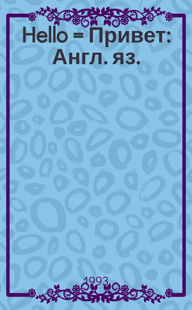Hello = Привет : Англ. яз.: интересно, весело, занимательно : Дет. попул. ил. учеб. журн. для мл. школьников
