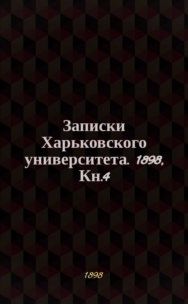 Записки Харьковского университета. 1898, Кн.4