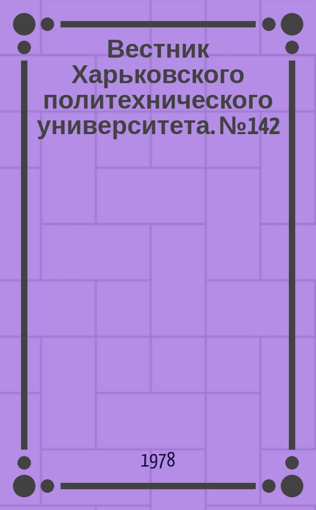 Вестник Харьковского политехнического университета. №142