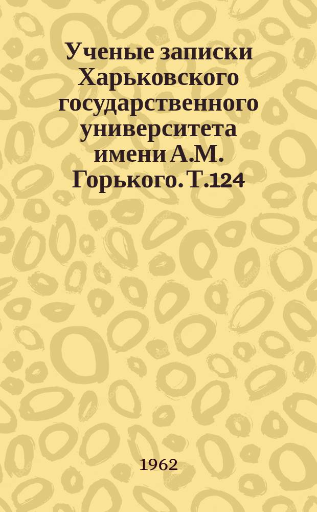 Ученые записки Харьковского государственного университета имени А.М. Горького. Т.124