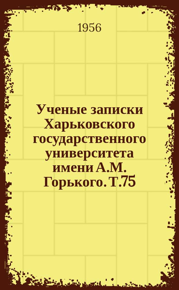 Ученые записки Харьковского государственного университета имени А.М. Горького. Т.75