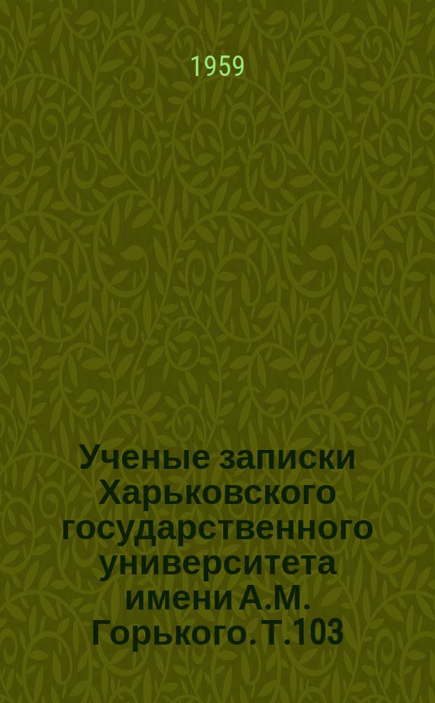 Ученые записки Харьковского государственного университета имени А.М. Горького. Т.103