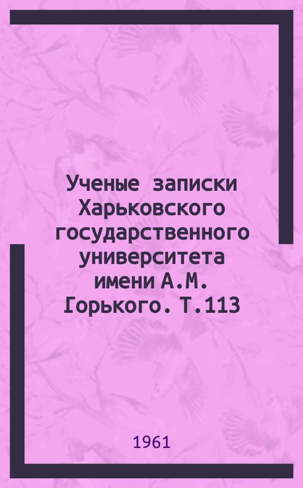 Ученые записки Харьковского государственного университета имени А.М. Горького. Т.113