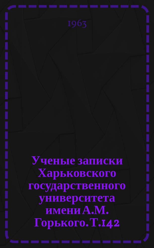 Ученые записки Харьковского государственного университета имени А.М. Горького. Т.142