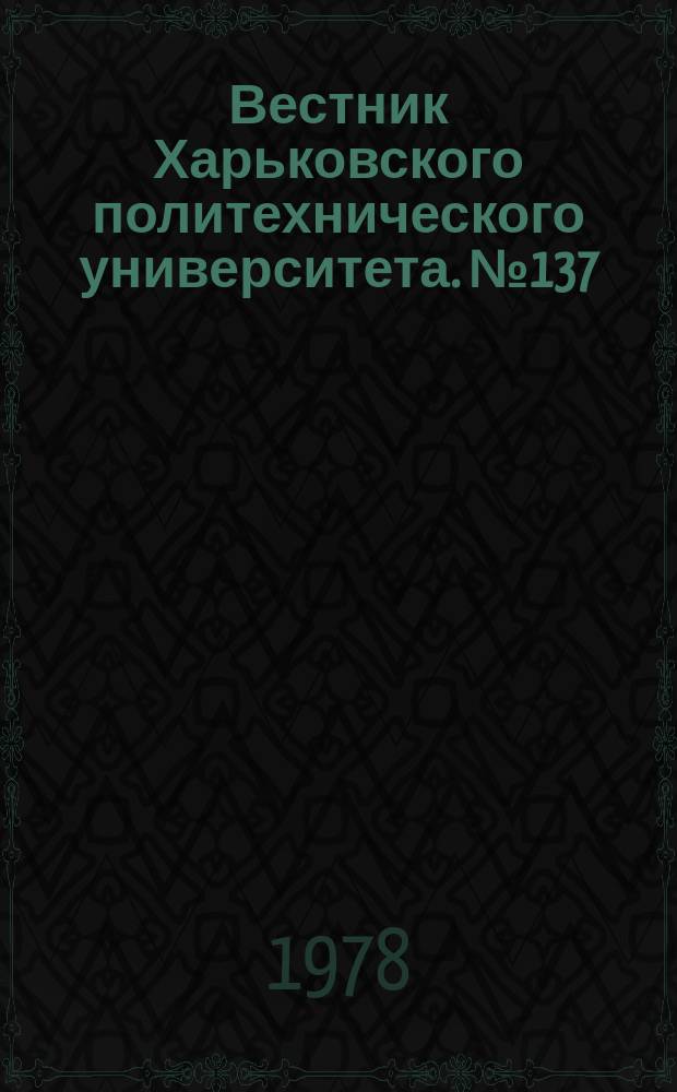 Вестник Харьковского политехнического университета. №137