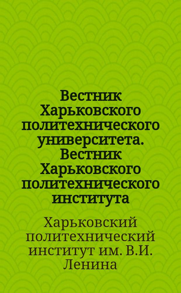 Вестник Харьковского политехнического университета. Вестник Харьковского политехнического института