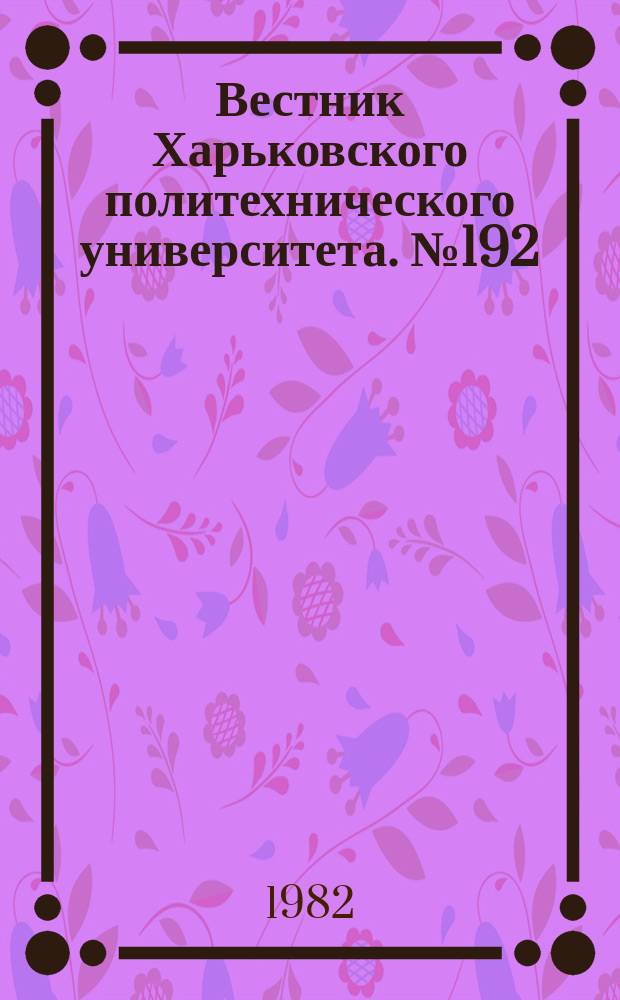 Вестник Харьковского политехнического университета. №192