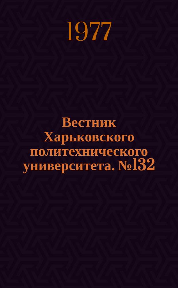 Вестник Харьковского политехнического университета. №132
