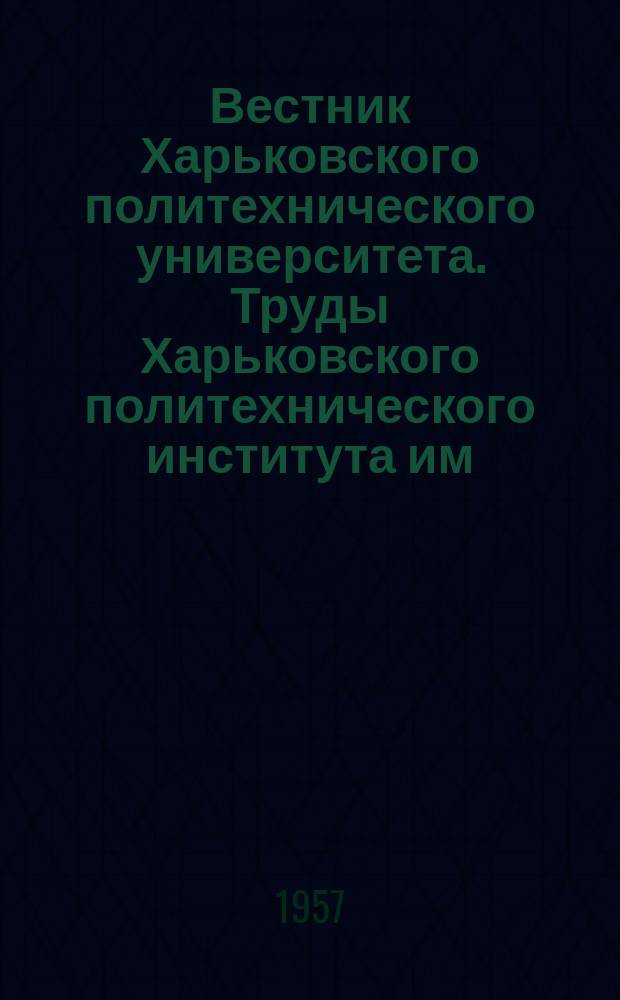 Вестник Харьковского политехнического университета. Труды Харьковского политехнического института им. В.И. Ленина ...