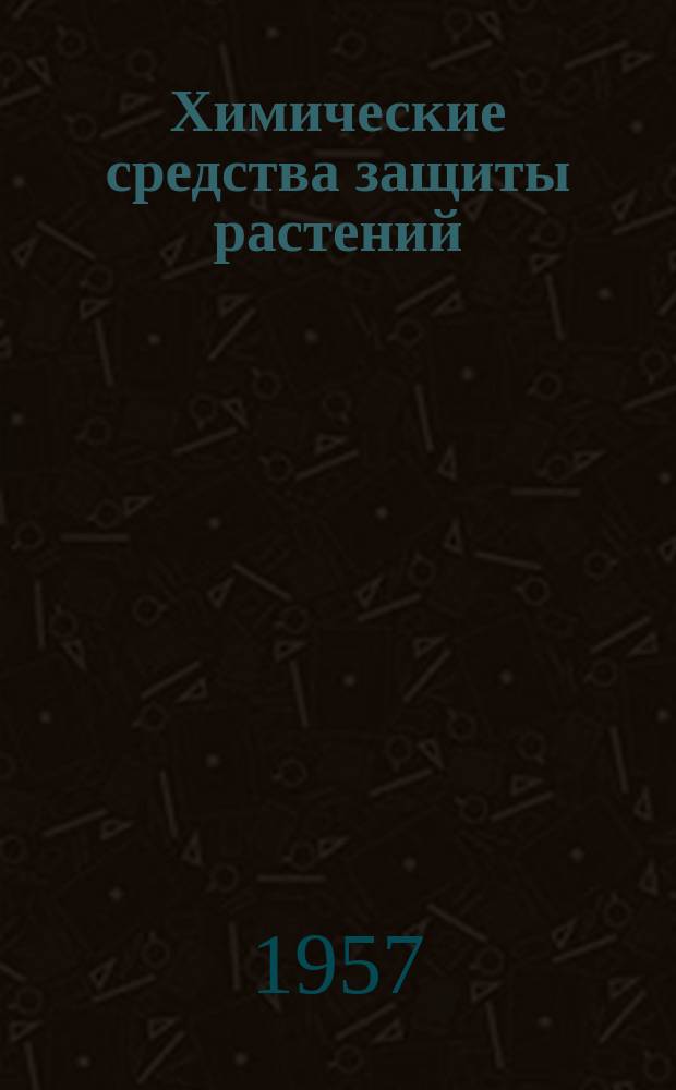 Химические средства защиты растений : Сборник переводов иностранной периодической литературы. 1957, 1 : (Гербициды и стимуляторы роста растений, инсектициды и фунгициды)