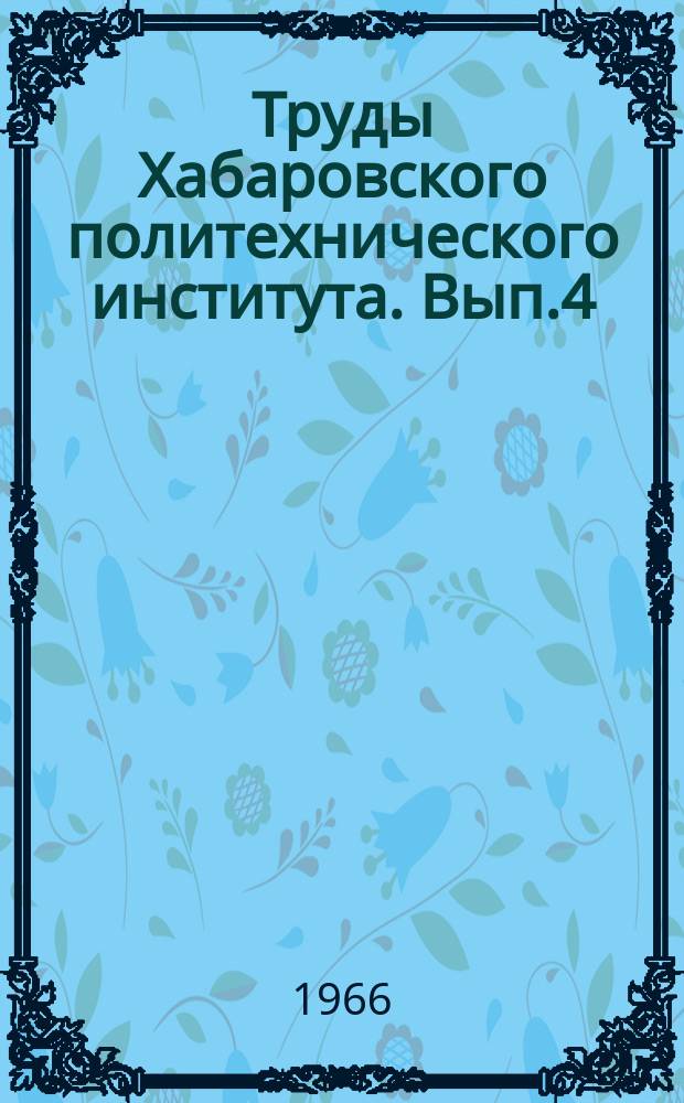 Труды Хабаровского политехнического института. Вып.4 : (По материалам Научно-технической конференции - апрель, 1964 год)