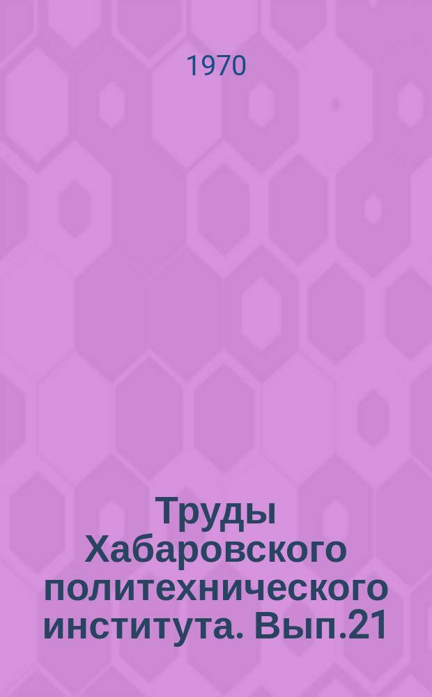 Труды Хабаровского политехнического института. Вып.21 : Сборник трудов Научно-технической конференции