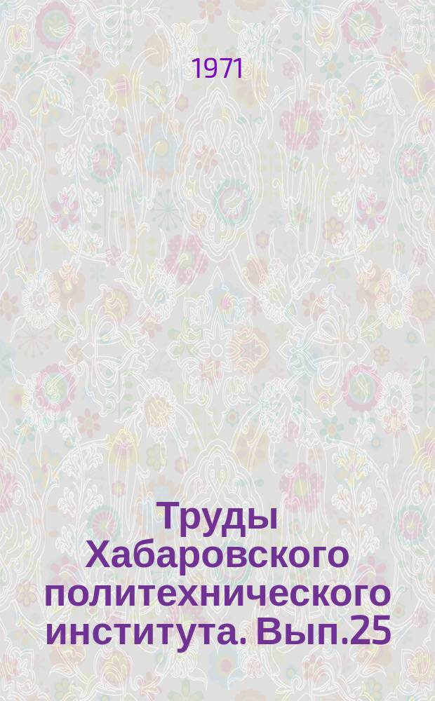 Труды Хабаровского политехнического института. Вып.25 : Сборник трудов Научно-технической конференции
