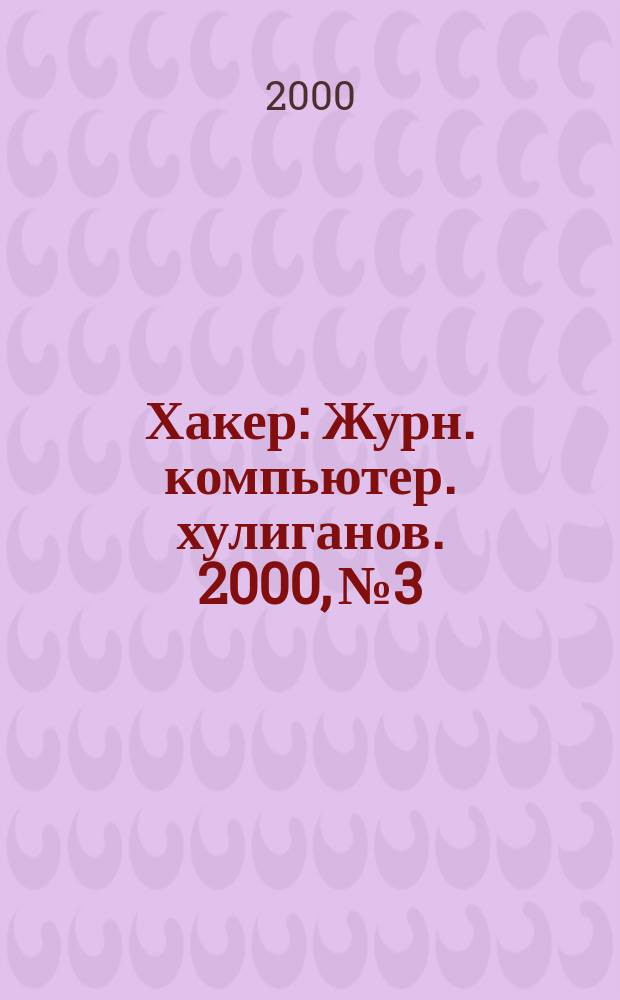 Хакер : Журн. компьютер. хулиганов. 2000, №3