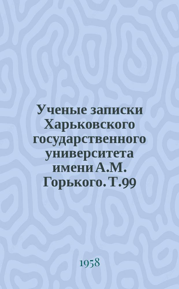 Ученые записки Харьковского государственного университета имени А.М. Горького. Т.99