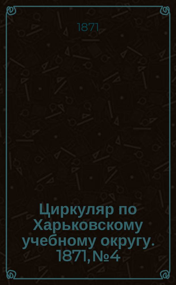 Циркуляр по Харьковскому учебному округу. 1871, № 4