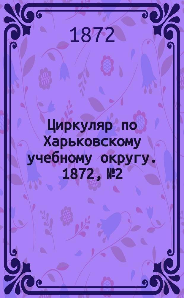 Циркуляр по Харьковскому учебному округу. 1872, № 2