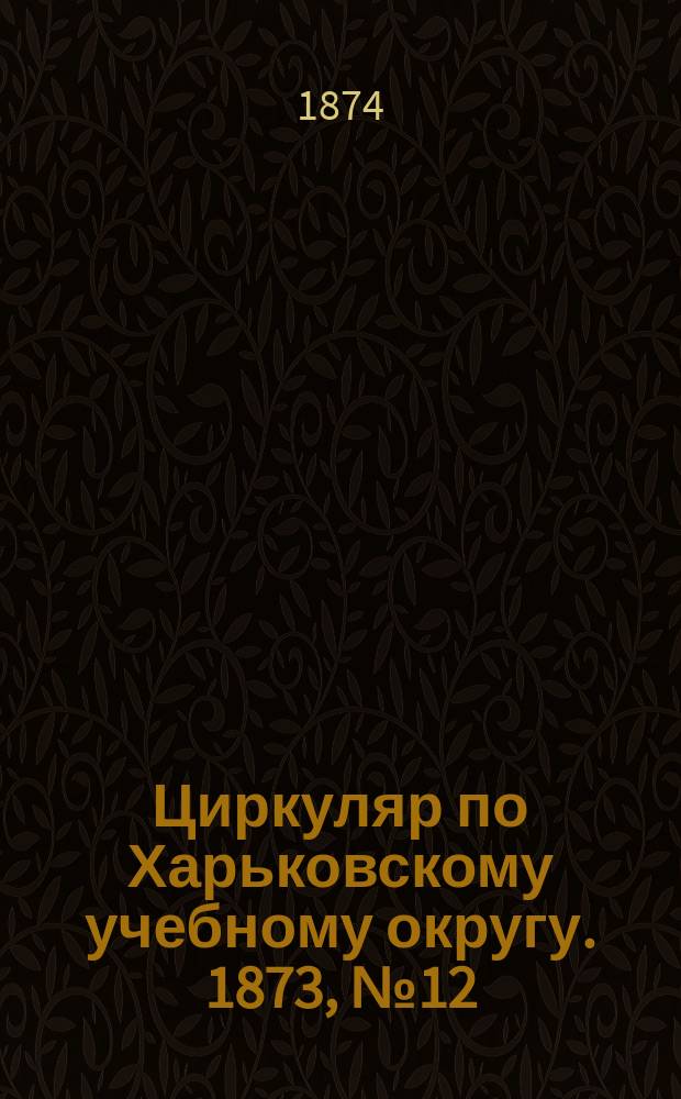 Циркуляр по Харьковскому учебному округу. 1873, № 12