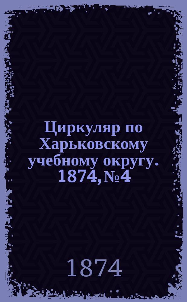 Циркуляр по Харьковскому учебному округу. 1874, №4