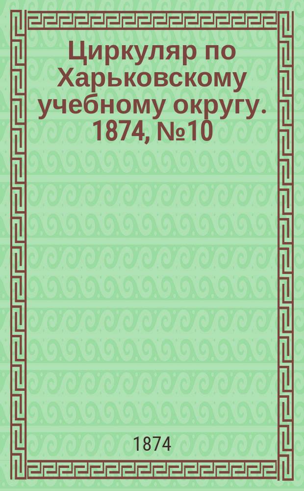 Циркуляр по Харьковскому учебному округу. 1874, № 10