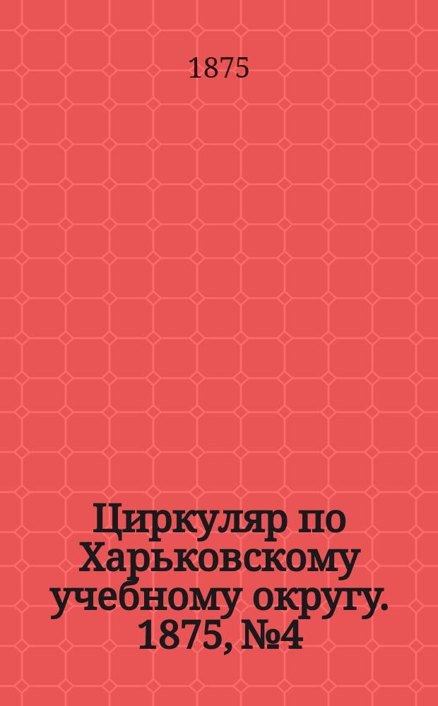 Циркуляр по Харьковскому учебному округу. 1875, № 4