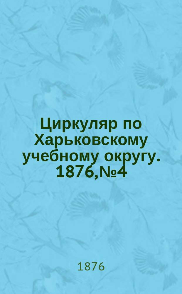 Циркуляр по Харьковскому учебному округу. 1876, № 4
