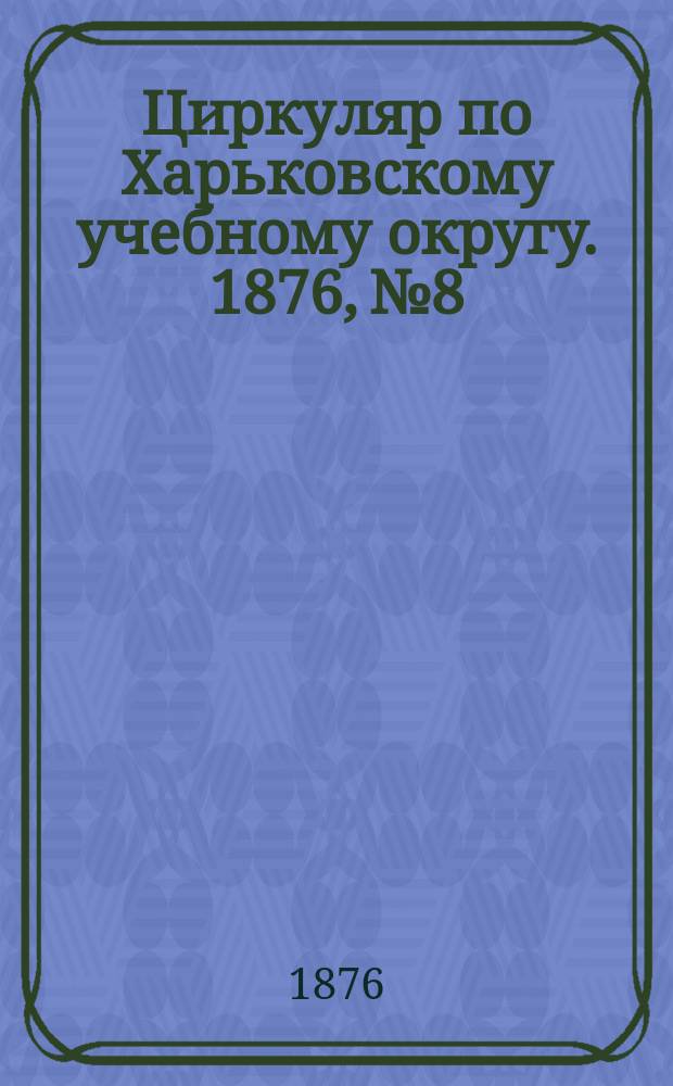 Циркуляр по Харьковскому учебному округу. 1876, №8