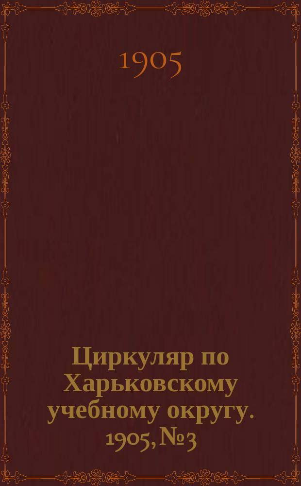 Циркуляр по Харьковскому учебному округу. 1905, № 3