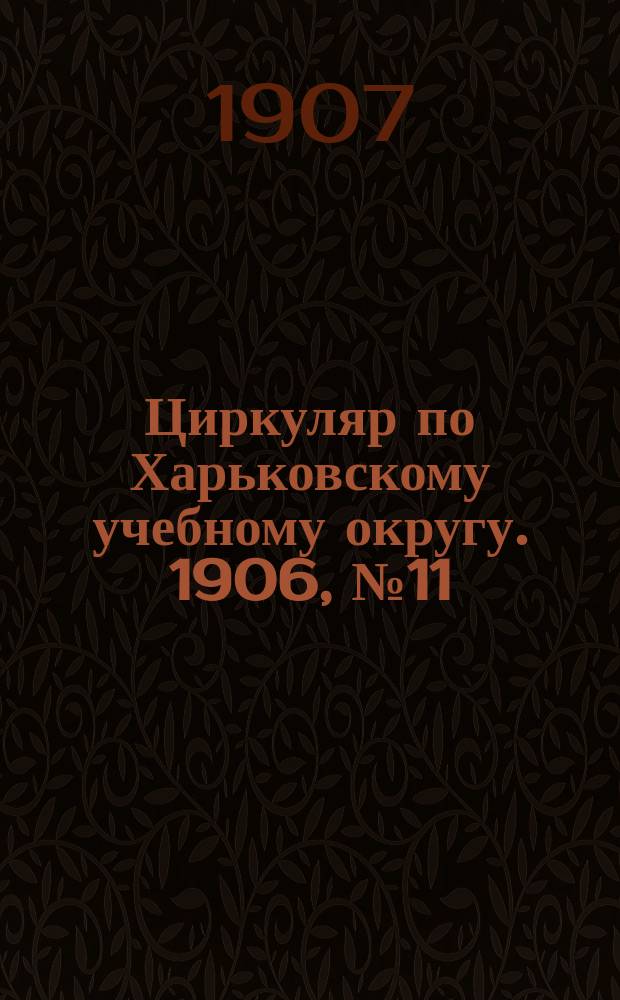 Циркуляр по Харьковскому учебному округу. 1906, № 11