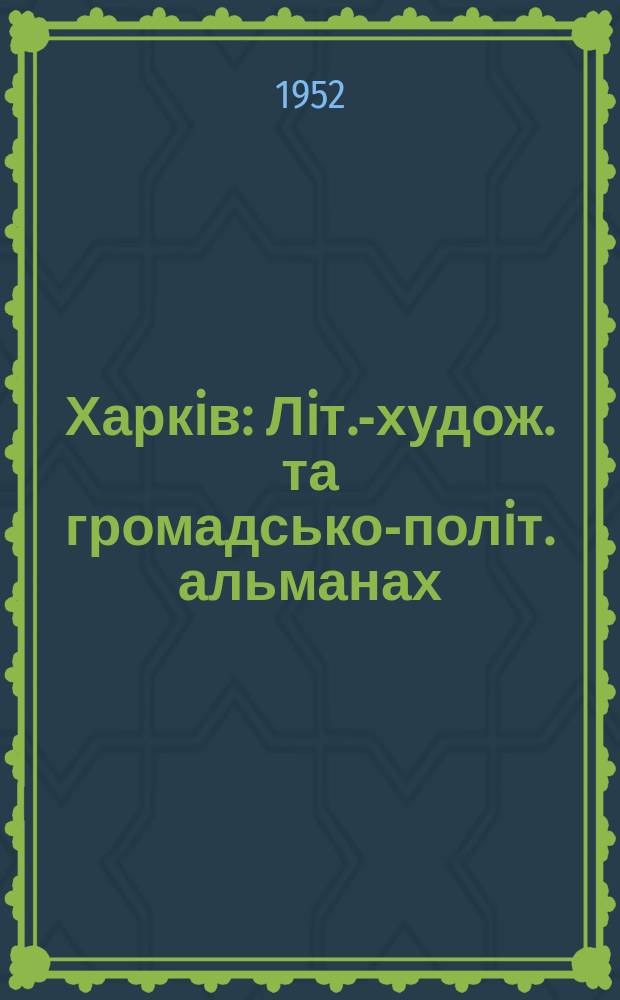 Харкiв : Лiт.-худож. та громадсько-полiт. альманах : Орган Харкiвсько&iuml; органiзацi&iuml; Спiлки радянських письменникiв Укра&iuml;ни
