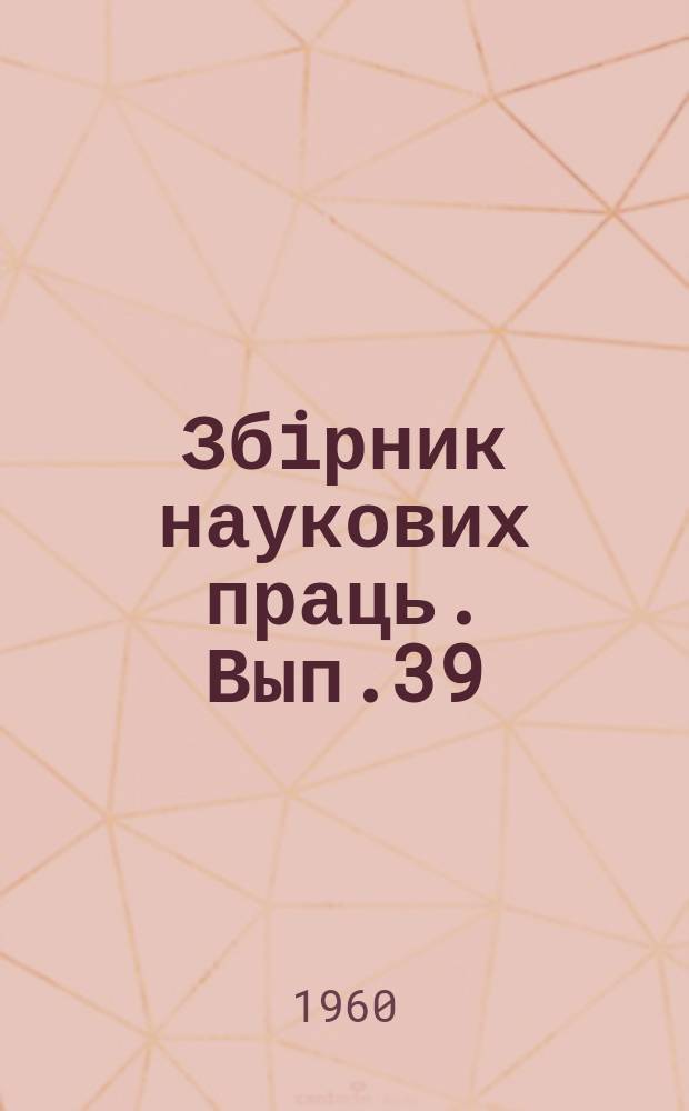 Збiрник наукових праць. Вып.39 : (Сборник научных статей)
