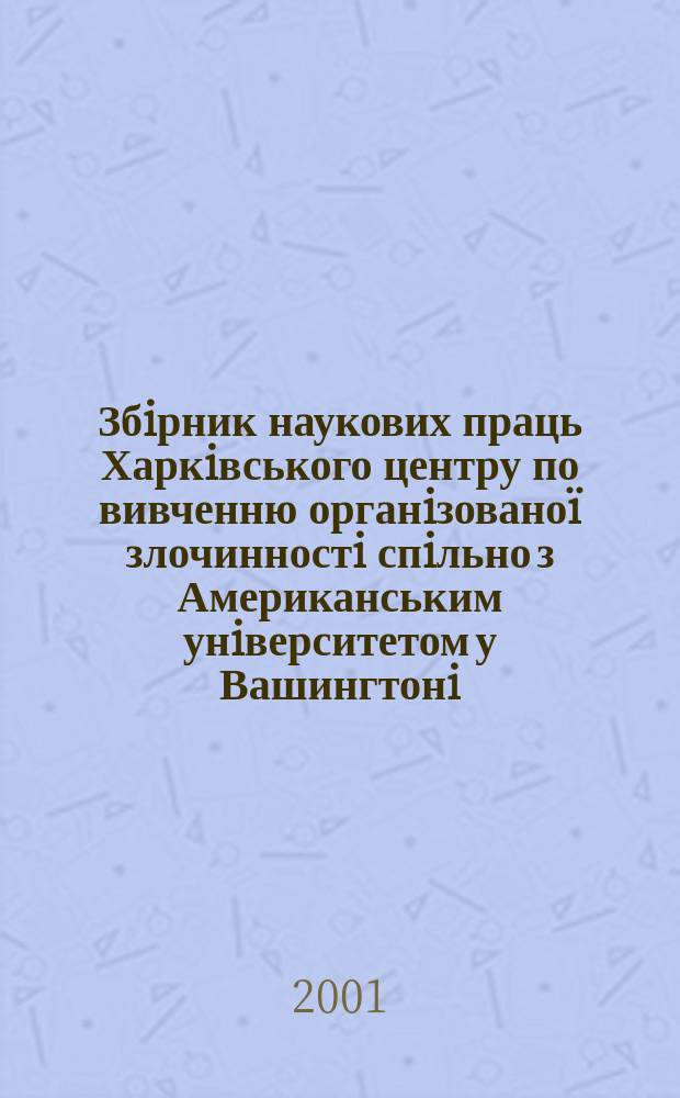 Збiрник наукових праць Харкiвського центру по вивченню органiзовано&iuml; злочинностi спiльно з Американським унiверситетом у Вашингтонi. Вип.2