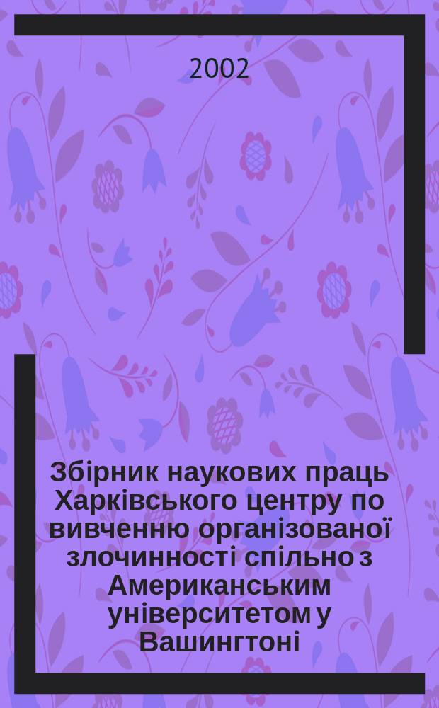 Збiрник наукових праць Харкiвського центру по вивченню органiзовано&iuml; злочинностi спiльно з Американським унiверситетом у Вашингтонi. Вип.3