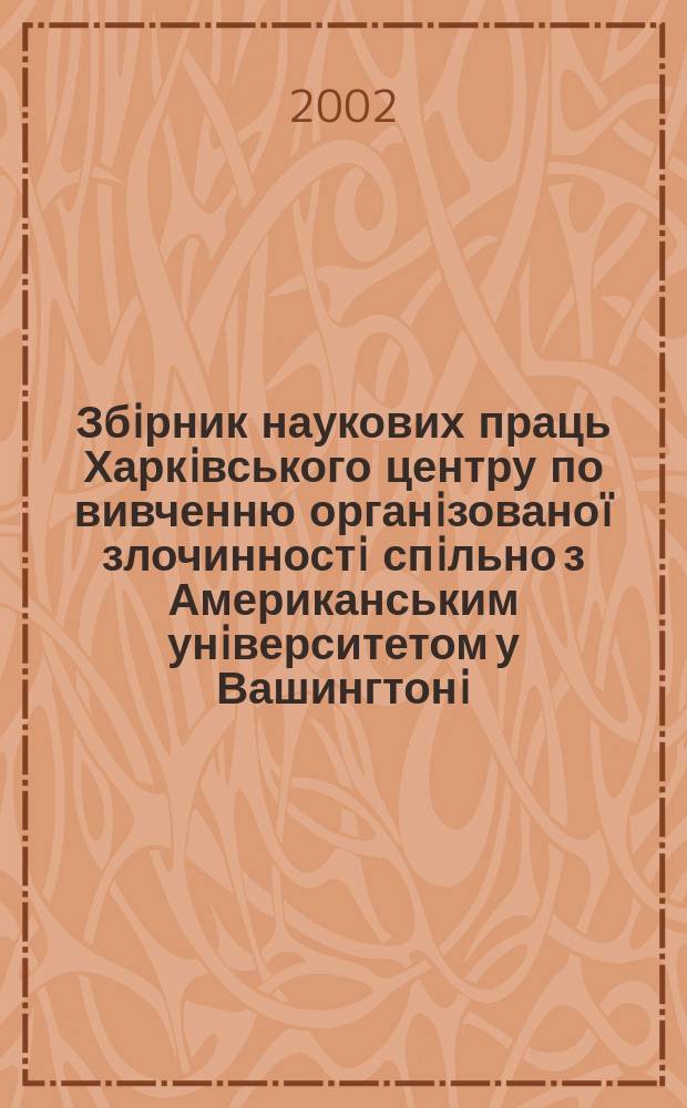 Збiрник наукових праць Харкiвського центру по вивченню органiзованоï злочинностi спiльно з Американським унiверситетом у Вашингтонi. Вип.4