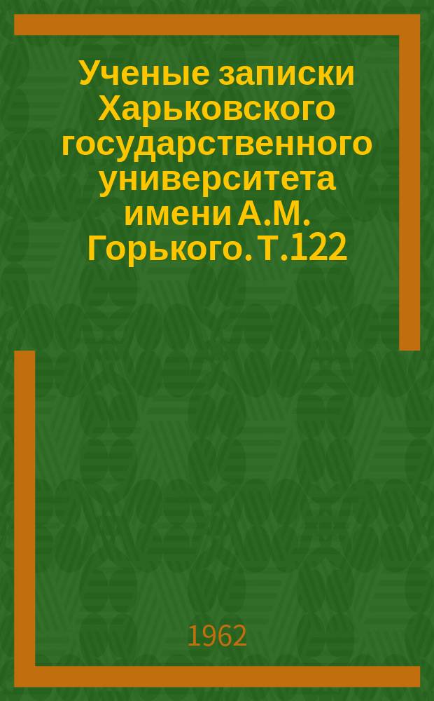 Ученые записки Харьковского государственного университета имени А.М. Горького. Т.122