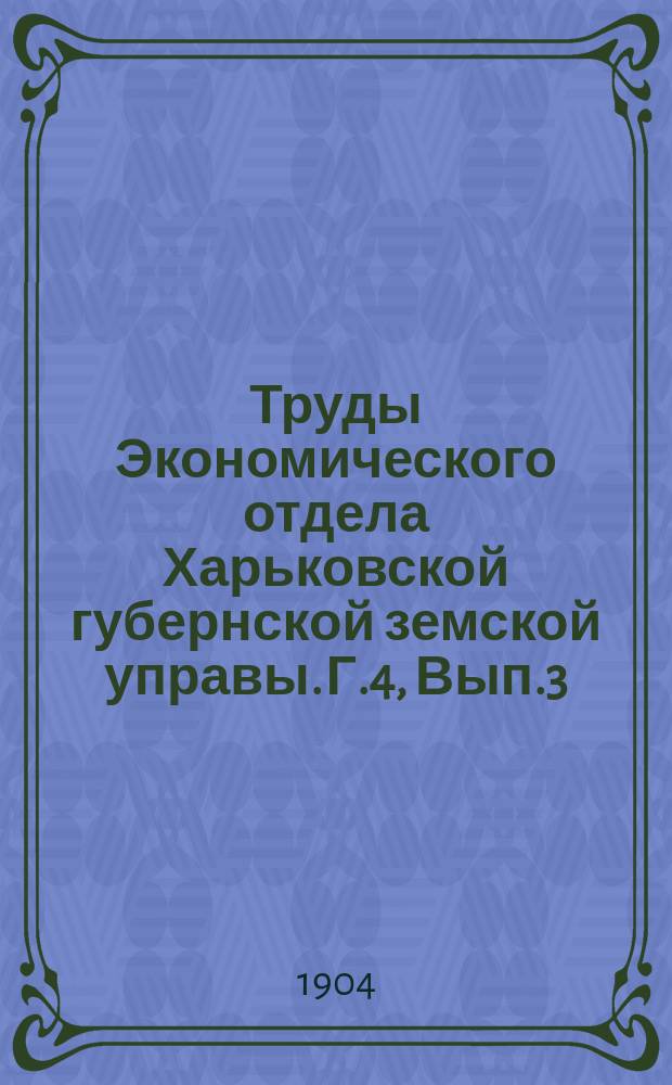 Труды Экономического отдела Харьковской губернской земской управы. Г.4, Вып.3 : Краткие сведения об урожае хлебов и трав 1904 года в Харьковской губернии
