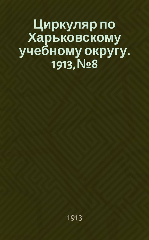 Циркуляр по Харьковскому учебному округу. 1913, №8