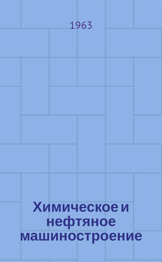 Химическое и нефтяное машиностроение : Науч.-техн. информ. сборник Центр. ин-та науч.-техн. информации по машиностроению Гос. Ком. по машиностроению при Госплане СССР