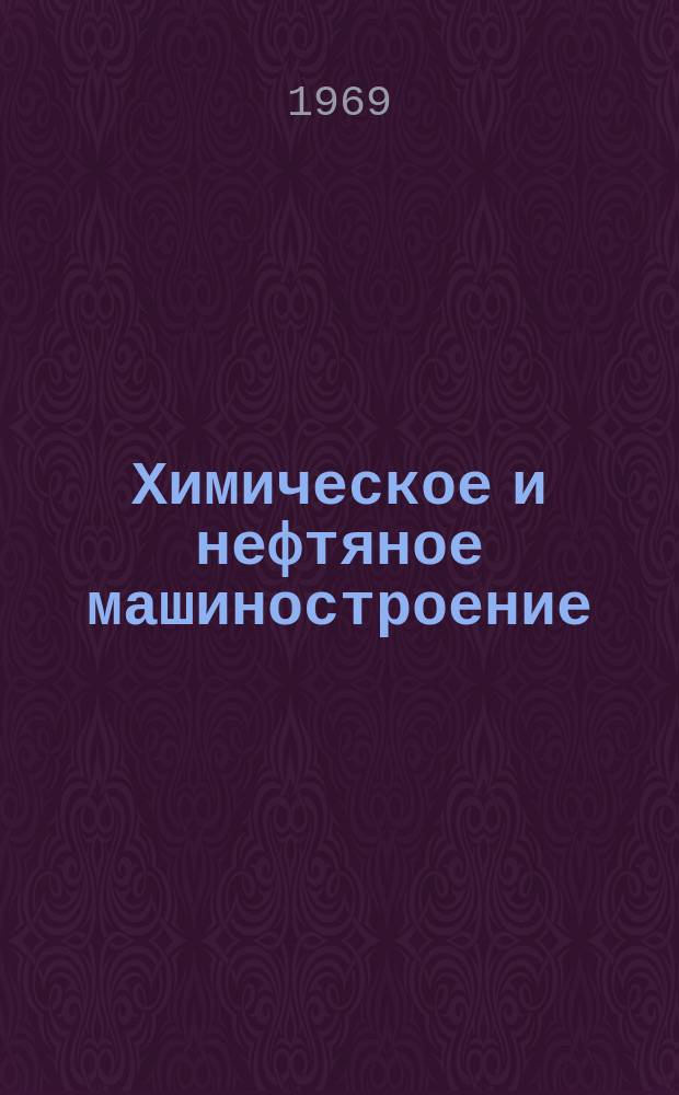 Химическое и нефтяное машиностроение : Реф. сборник Центр. ин-та науч.-техн. информации и техн.-экон. исследований по хим. и нефт. машиностроению. 1969, №2