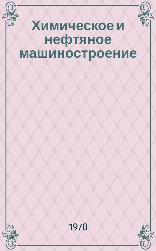 Химическое и нефтяное машиностроение : Реф. сборник Центр. ин-та науч.-техн. информации и техн.-экон. исследований по хим. и нефт. машиностроению. 1970, №2