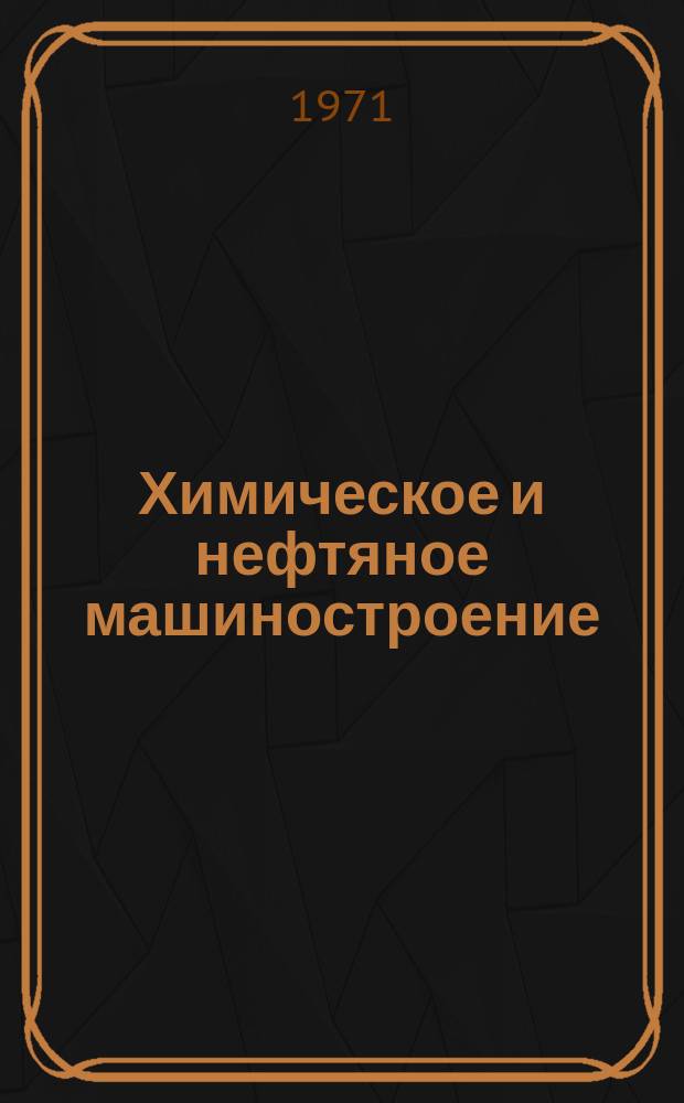 Химическое и нефтяное машиностроение : Реф. сборник Центр. ин-та науч.-техн. информации и техн.-экон. исследований по хим. и нефт. машиностроению. 1971, №3