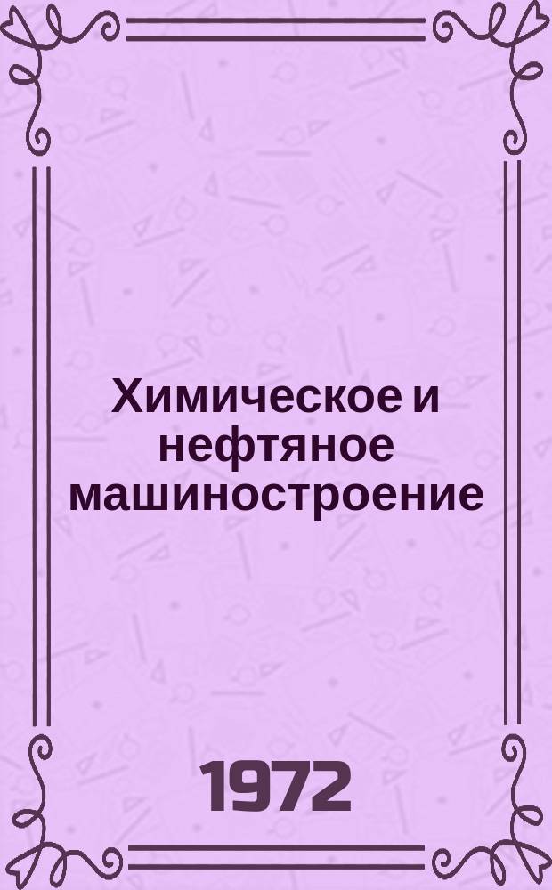 Химическое и нефтяное машиностроение : Реф. сборник Центр. ин-та науч.-техн. информации и техн.-экон. исследований по хим. и нефт. машиностроению. 1972, №3