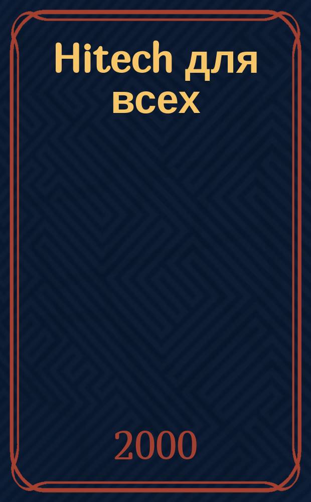 Hitech для всех : Твой проводник в эру высоких технологий Прил. к журн. "Computerworld - Казань". 2000, №10(18)