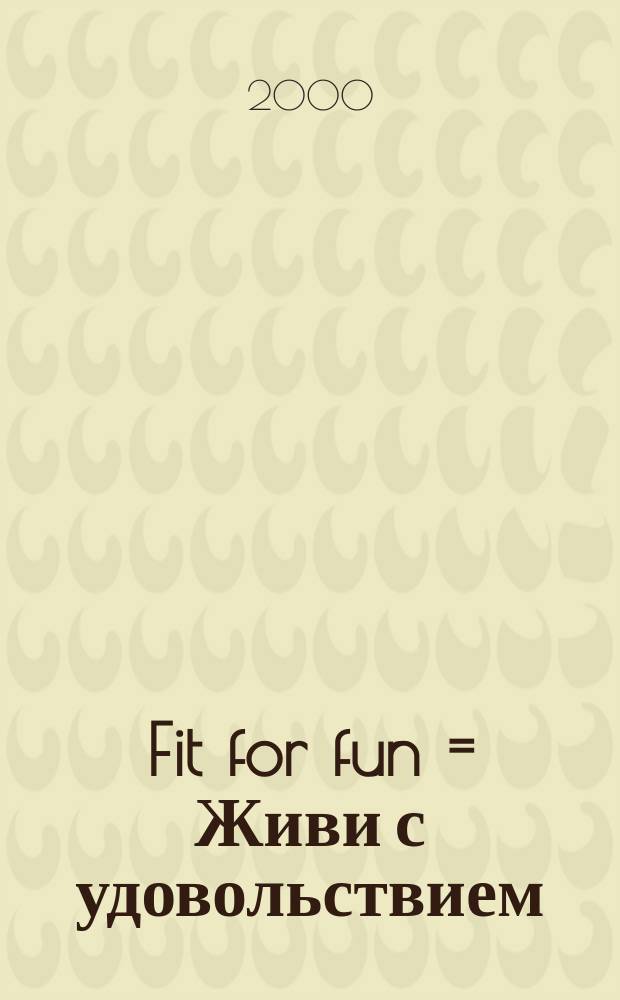 Fit for fun = Живи с удовольствием : Ежемес. журн