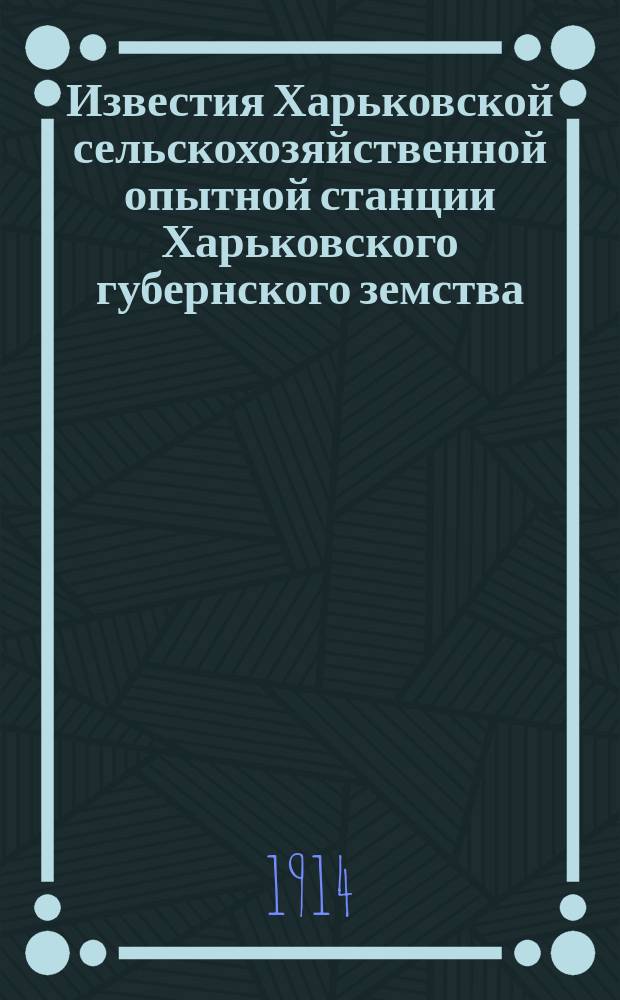 Известия Харьковской сельскохозяйственной опытной станции Харьковского губернского земства. №1 : Предварительный отчет районного опытного поля за 1912 и 1913 гг.