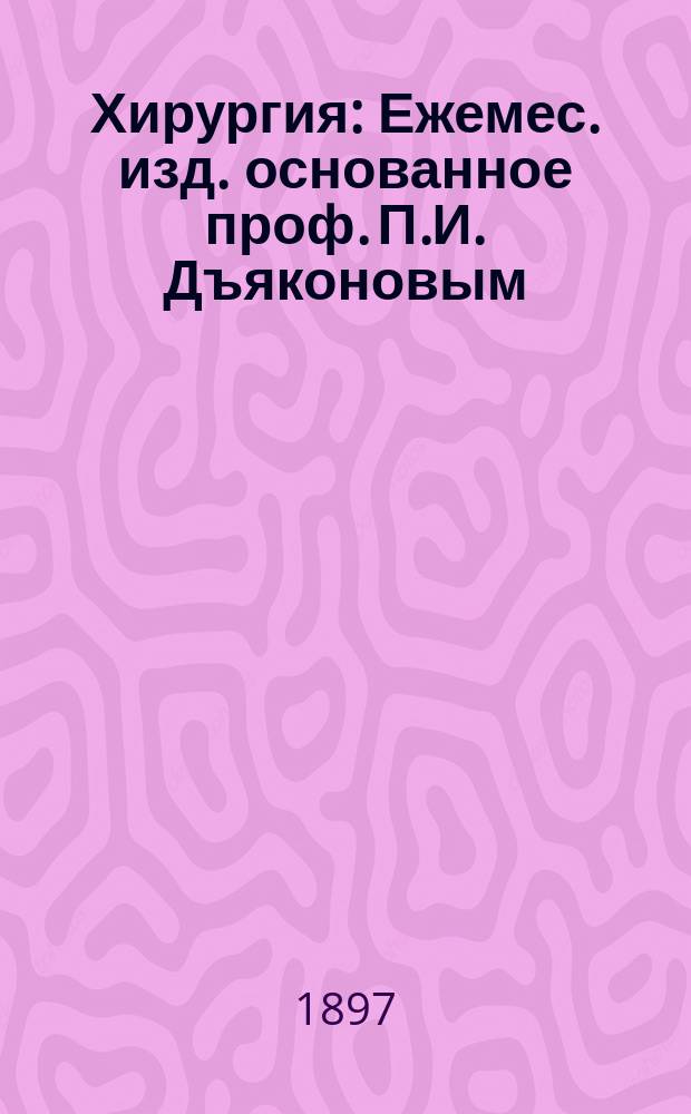 Хирургия : Ежемес. изд. основанное проф. П.И. Дъяконовым