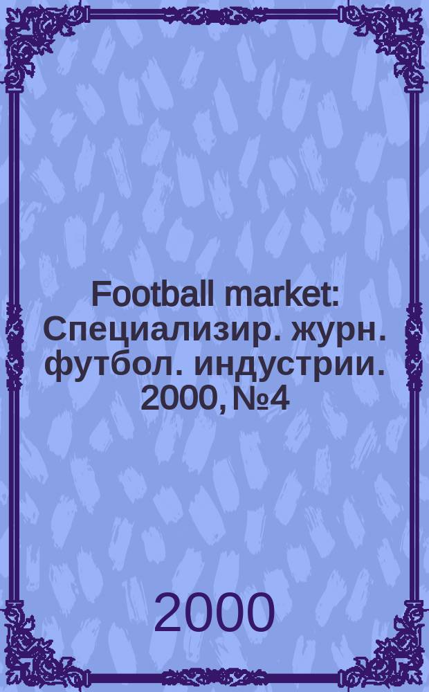 Football market : Специализир. журн. футбол. индустрии. 2000, №4