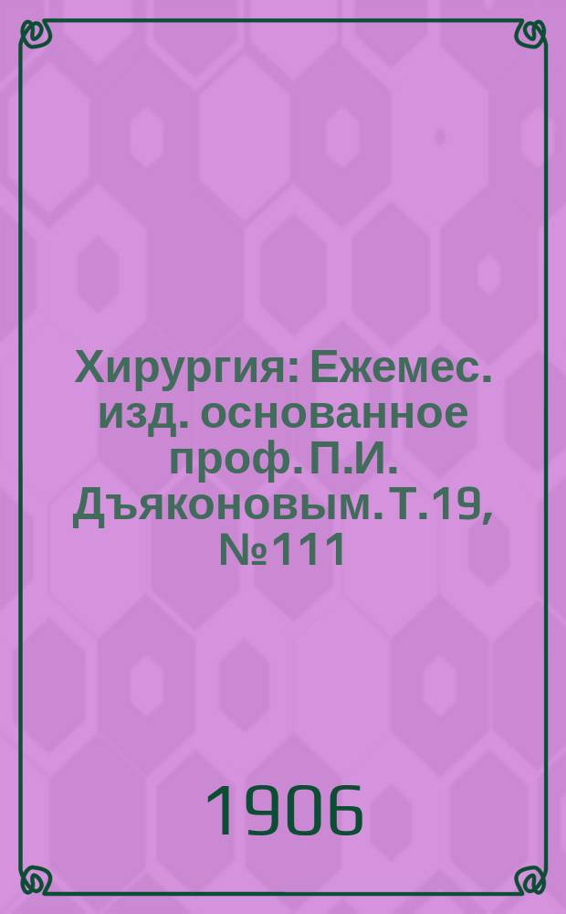 Хирургия : Ежемес. изд. основанное проф. П.И. Дъяконовым. Т.19, №111